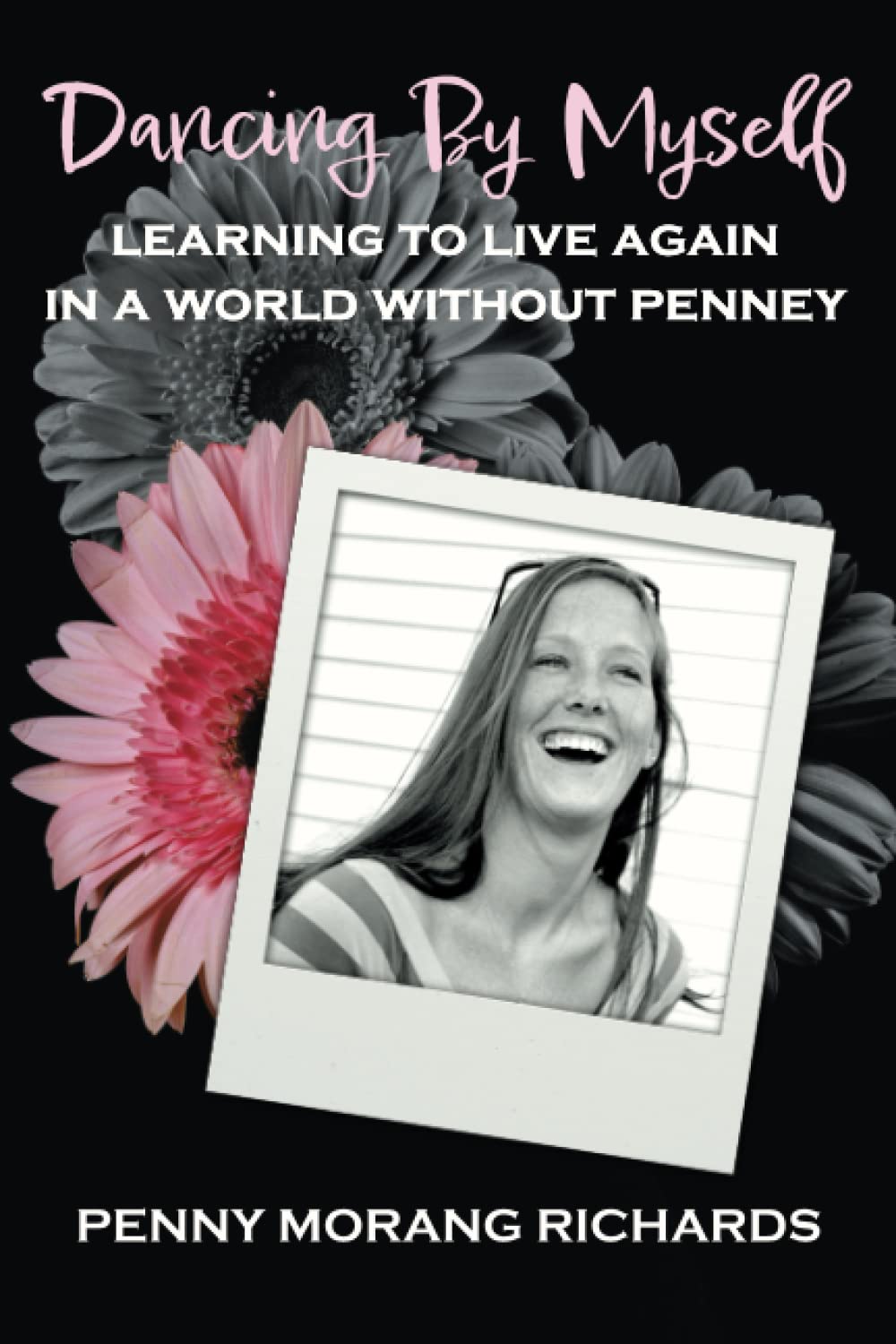 Dancing By Myself: Learning to Live Again In A World Without Penney by Penny Morang Richards